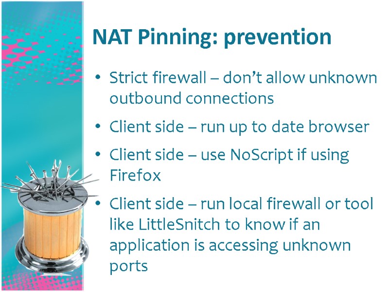 NAT Pinning: prevention Strict firewall – don’t allow unknown outbound connections Client side –